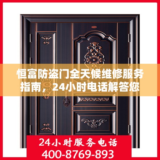 恒富防盗门全天候维修服务指南，24小时电话解答您的所有问题
