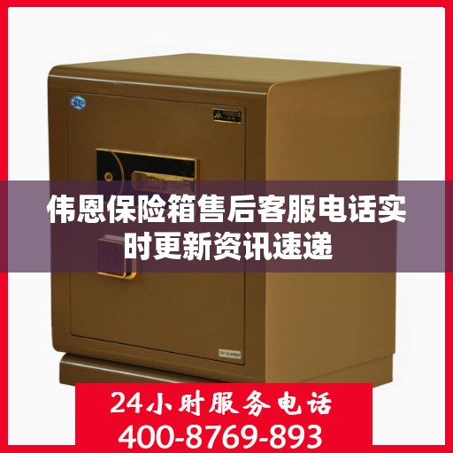 伟恩保险箱售后客服电话实时更新资讯速递