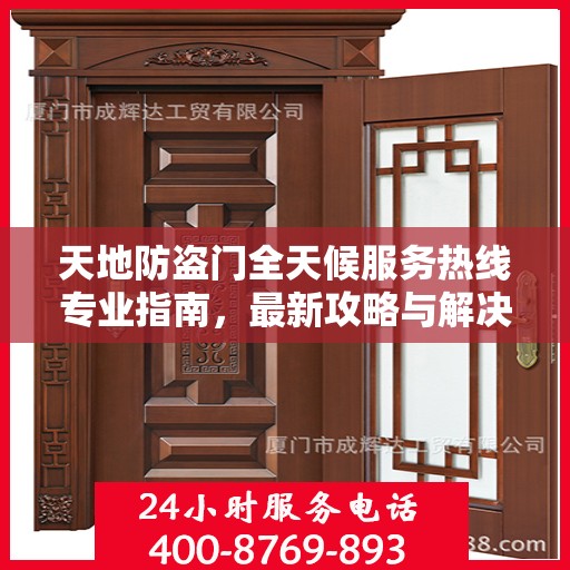 天地防盗门全天候服务热线专业指南，最新攻略与解决方案