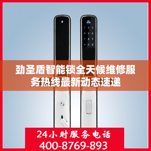 劲圣盾智能锁全天候维修服务热线最新动态速递