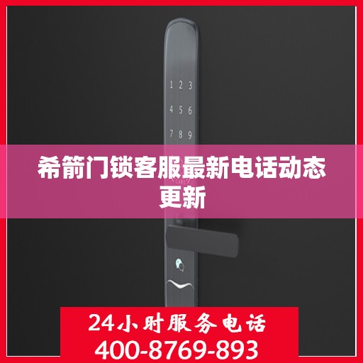 希箭门锁客服最新电话动态更新