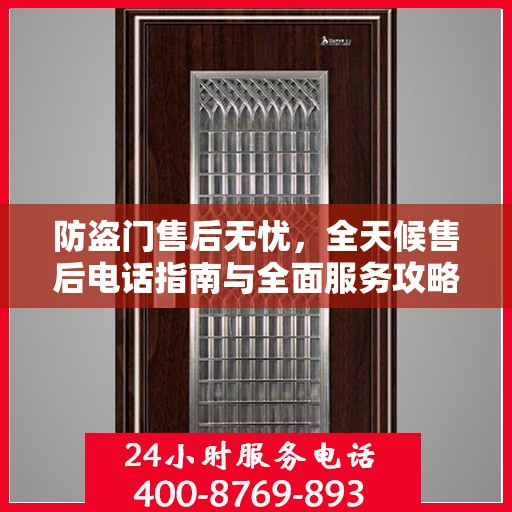 防盗门售后无忧，全天候售后电话指南与全面服务攻略