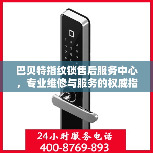 巴贝特指纹锁售后服务中心，专业维修与服务的权威指南