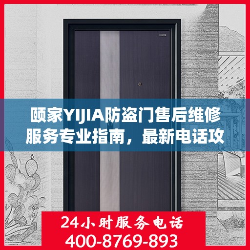 颐家YIJIA防盗门售后维修服务专业指南，最新电话攻略