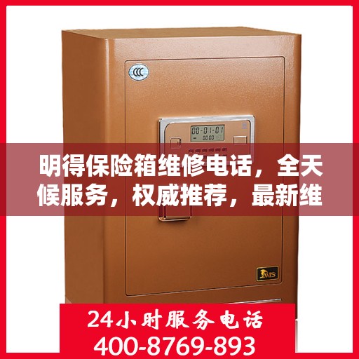 明得保险箱维修电话，全天候服务，权威推荐，最新维修热线！