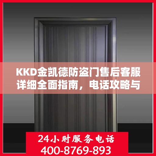 KKD金凯德防盗门售后客服详细全面指南，电话攻略与全方位服务解析