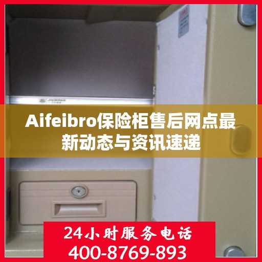 Aifeibro保险柜售后网点最新动态与资讯速递