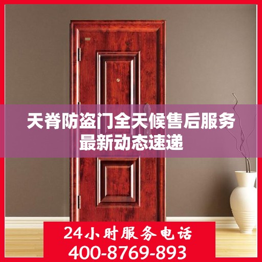 天脊防盗门全天候售后服务最新动态速递
