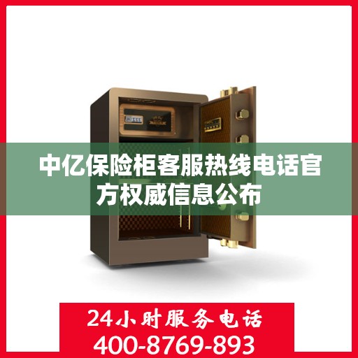 中亿保险柜客服热线电话官方权威信息公布