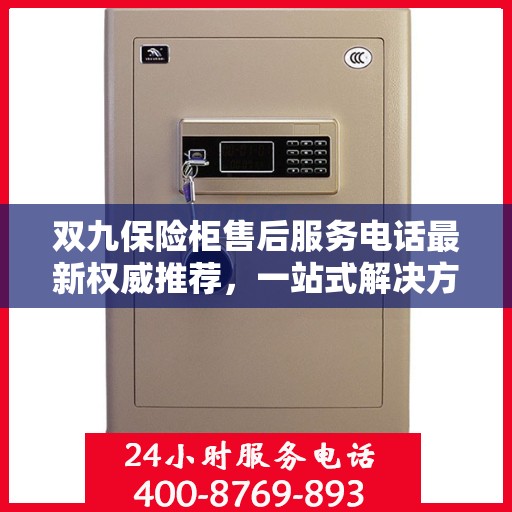 双九保险柜售后服务电话最新权威推荐，一站式解决方案，让您无忧！