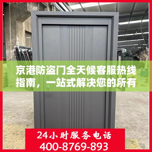 京港防盗门全天候客服热线指南，一站式解决您的所有疑问