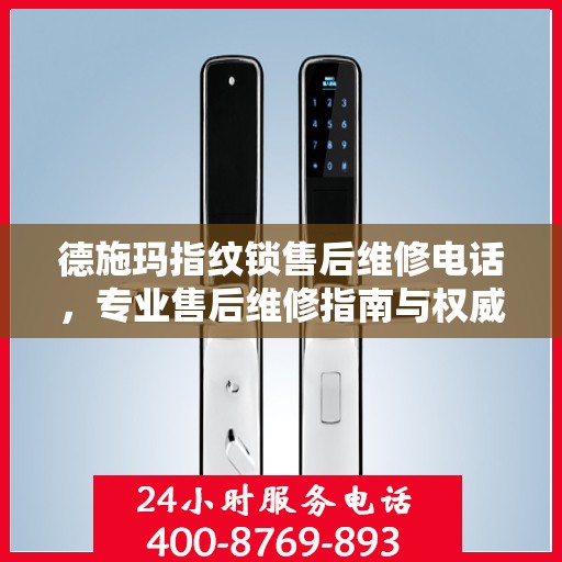 德施玛指纹锁售后维修电话，专业售后维修指南与权威服务支持