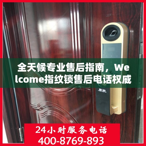 全天候专业售后指南，Welcome指纹锁售后电话权威解读