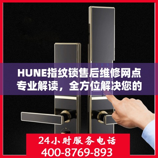 HUNE指纹锁售后维修网点专业解读，全方位解决您的锁具问题