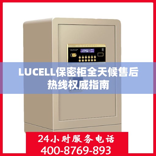 LUCELL保密柜全天候售后热线权威指南