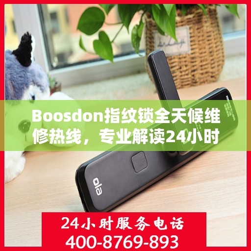 Boosdon指纹锁全天候维修热线，专业解读24小时无忧服务