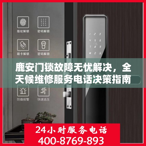 鹿安门锁故障无忧解决，全天候维修服务电话决策指南