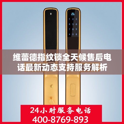 维蕾德指纹锁全天候售后电话最新动态支持服务解析