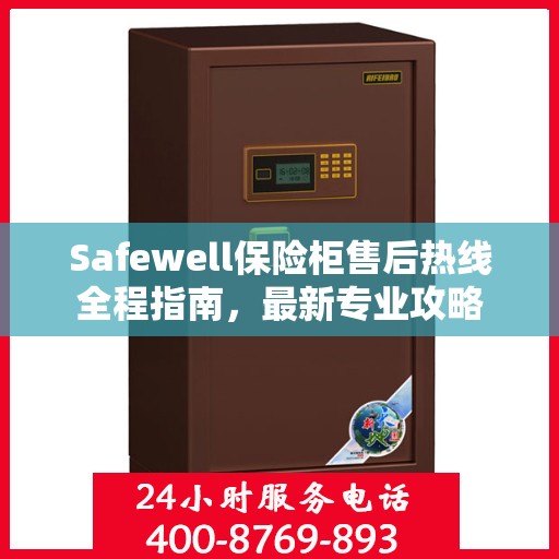 Safewell保险柜售后热线全程指南，最新专业攻略