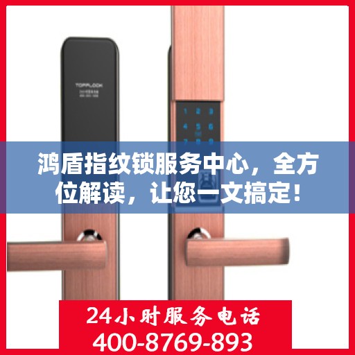 鸿盾指纹锁服务中心，全方位解读，让您一文搞定！