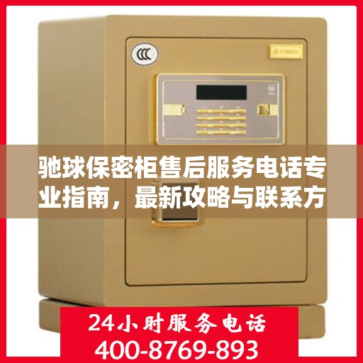 驰球保密柜售后服务电话专业指南，最新攻略与联系方式揭秘