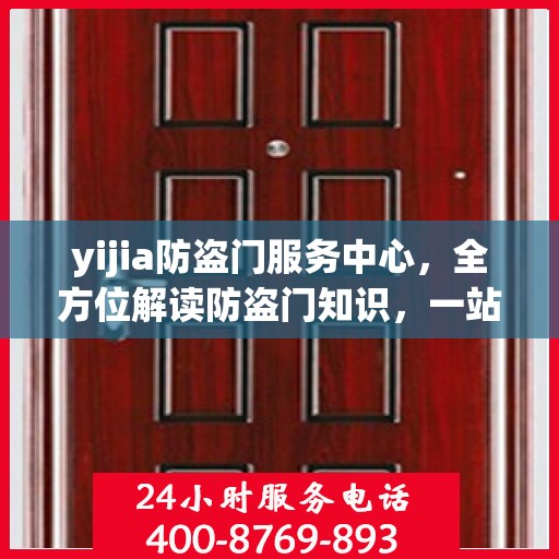 yijia防盗门服务中心，全方位解读防盗门知识，一站式服务体验