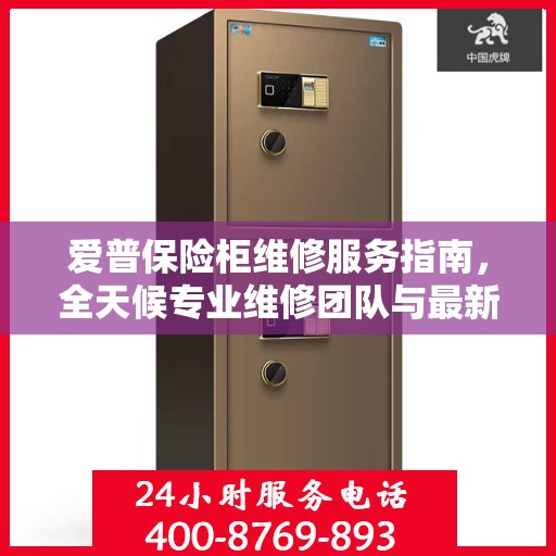 爱普保险柜维修服务指南，全天候专业维修团队与最新攻略电话全解析