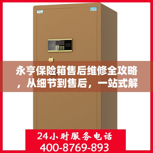 永亨保险箱售后维修全攻略，从细节到售后，一站式解决方案！