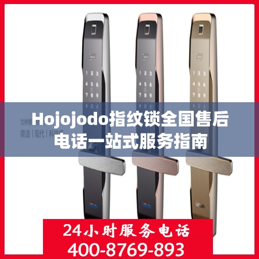 Hojojodo指纹锁全国售后电话一站式服务指南