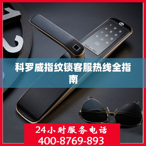 科罗威指纹锁客服热线全指南