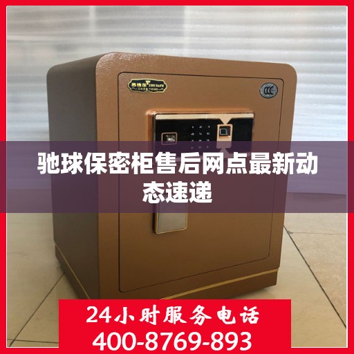 驰球保密柜售后网点最新动态速递