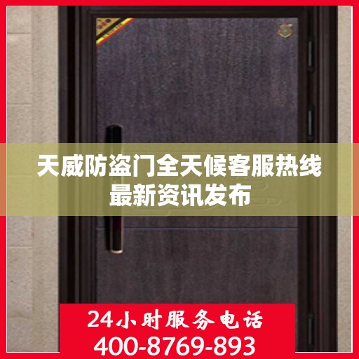 天威防盗门全天候客服热线最新资讯发布