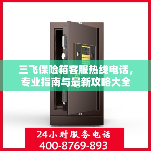 三飞保险箱客服热线电话，专业指南与最新攻略大全