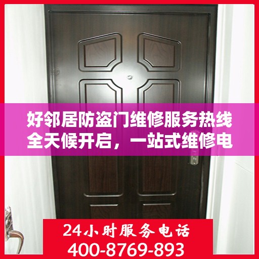 好邻居防盗门维修服务热线全天候开启，一站式维修电话与专业维修攻略