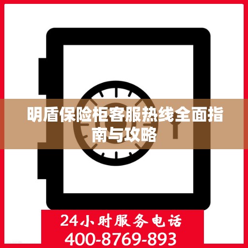 明盾保险柜客服热线全面指南与攻略
