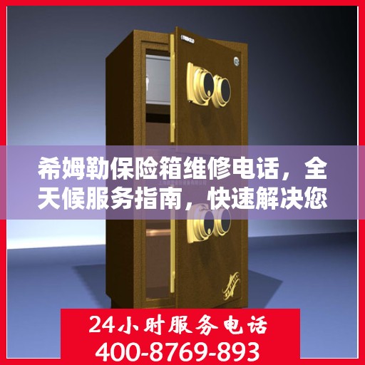 希姆勒保险箱维修电话，全天候服务指南，快速解决您的维修需求