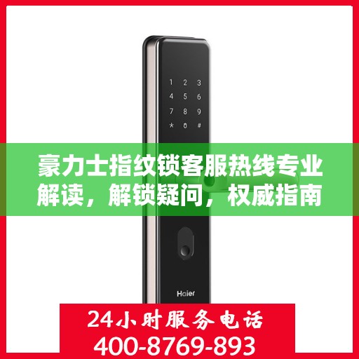 豪力士指纹锁客服热线专业解读，解锁疑问，权威指南