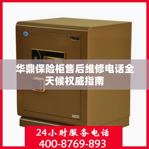 华鼎保险柜售后维修电话全天候权威指南