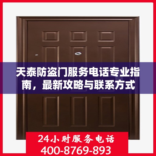天泰防盗门服务电话专业指南，最新攻略与联系方式