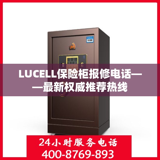 LUCELL保险柜报修电话——最新权威推荐热线