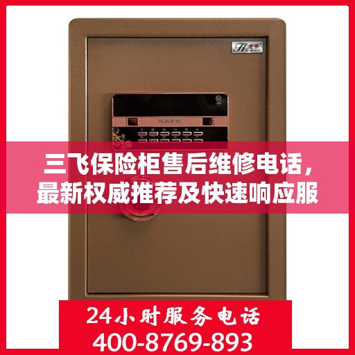 三飞保险柜售后维修电话，最新权威推荐及快速响应服务