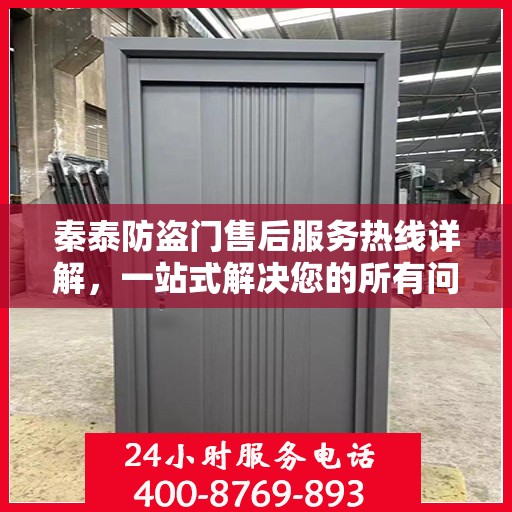 秦泰防盗门售后服务热线详解，一站式解决您的所有问题