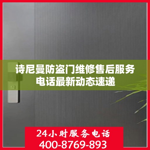 诗尼曼防盗门维修售后服务电话最新动态速递