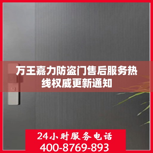 万王嘉力防盗门售后服务热线权威更新通知
