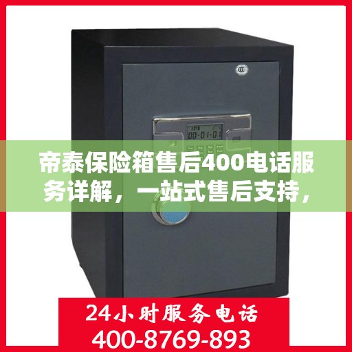 帝泰保险箱售后400电话服务详解，一站式售后支持，让您无忧使用保险箱！