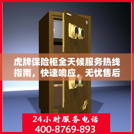 虎牌保险柜全天候服务热线指南，快速响应，无忧售后