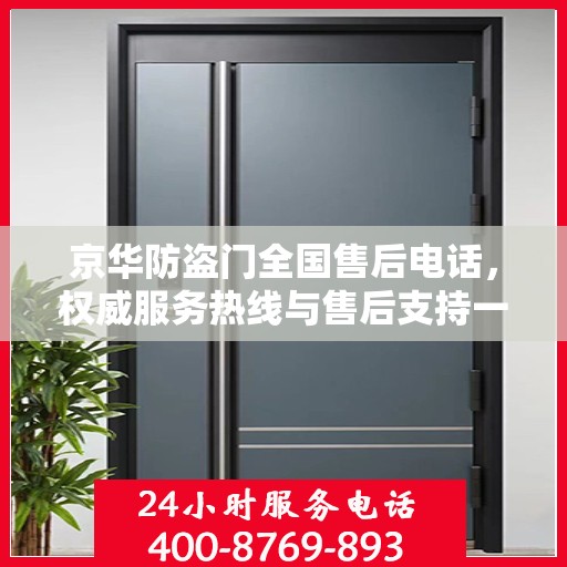 京华防盗门全国售后电话，权威服务热线与售后支持一览