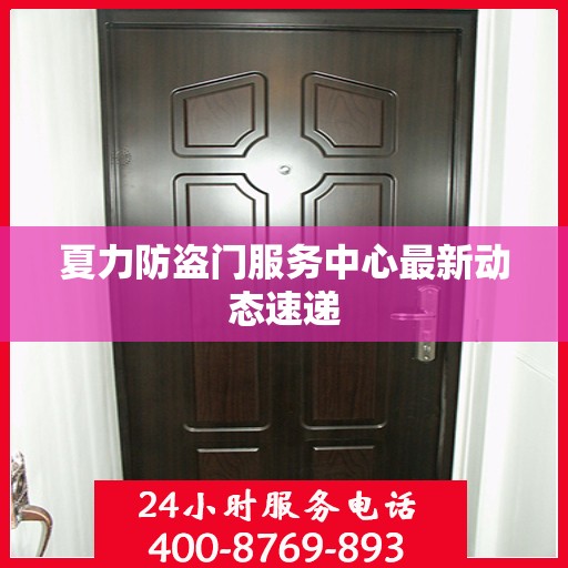 夏力防盗门服务中心最新动态速递