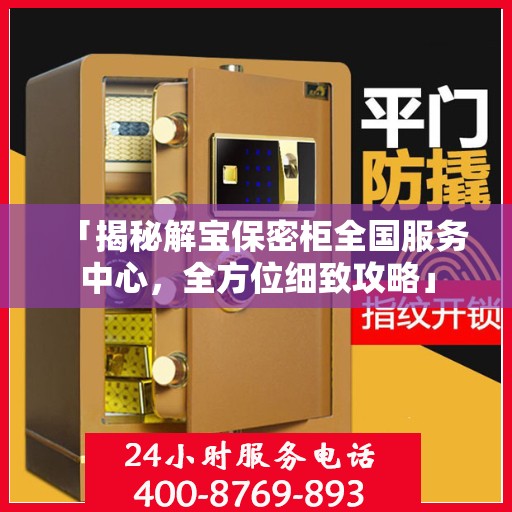 「揭秘解宝保密柜全国服务中心，全方位细致攻略」