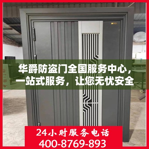 华爵防盗门全国服务中心，一站式服务，让您无忧安全守护家园